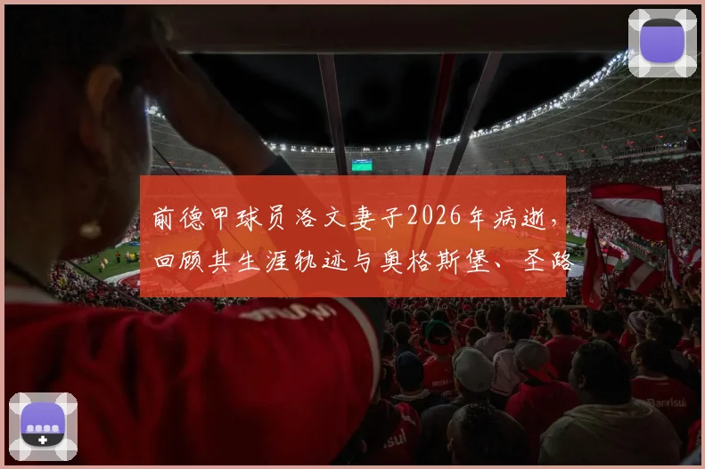 前德甲球员洛文妻子2026年病逝，回顾其生涯轨迹与奥格斯堡、圣路易斯城俱乐部的温情哀悼