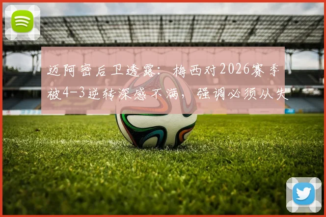 迈阿密后卫透露:梅西对2026赛季被4-3逆转深感不满,强调必须从失利中吸取教训,杜绝重演