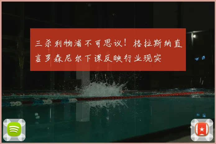 三杀利物浦不可思议！格拉斯纳直言罗森尼尔下课反映行业现实