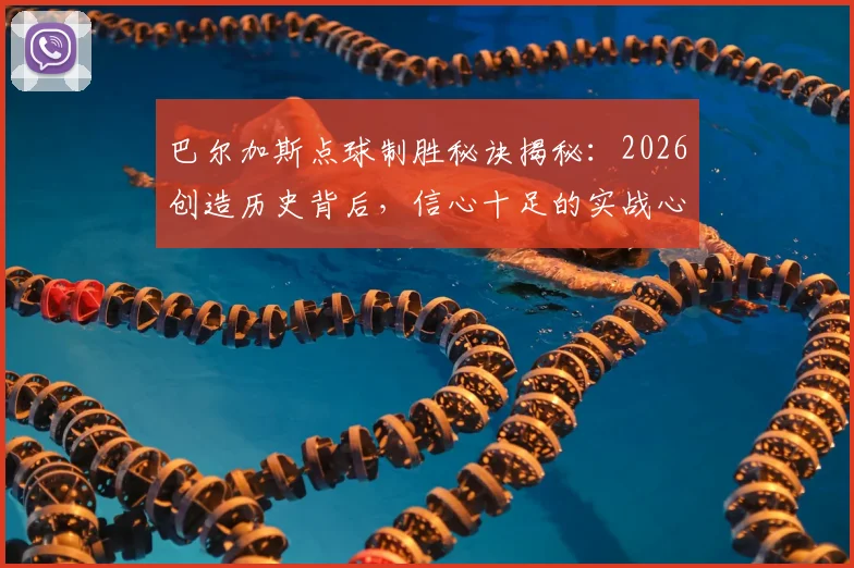 巴尔加斯点球制胜秘诀揭秘：2026创造历史背后，信心十足的实战心态如何练就