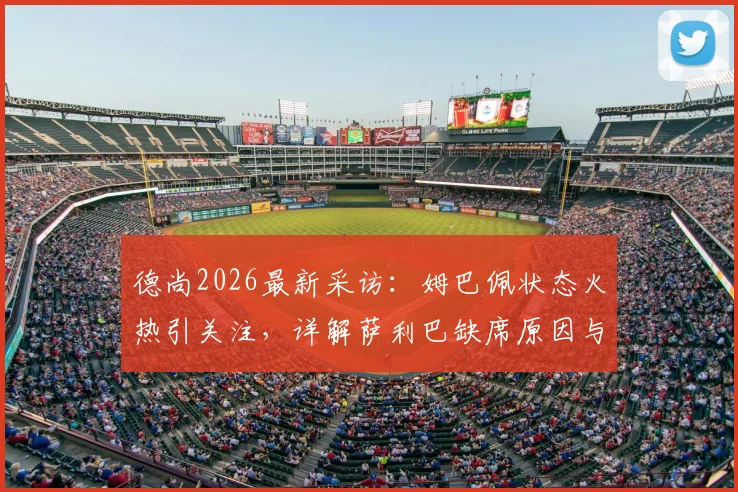 德尚2026最新采访：姆巴佩状态火热引关注，详解萨利巴缺席原因与法国队备战动态