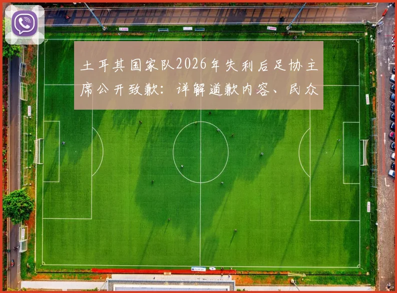 土耳其国家队2026年失利后足协主席公开致歉：详解道歉内容、民众反应与未来改革方向