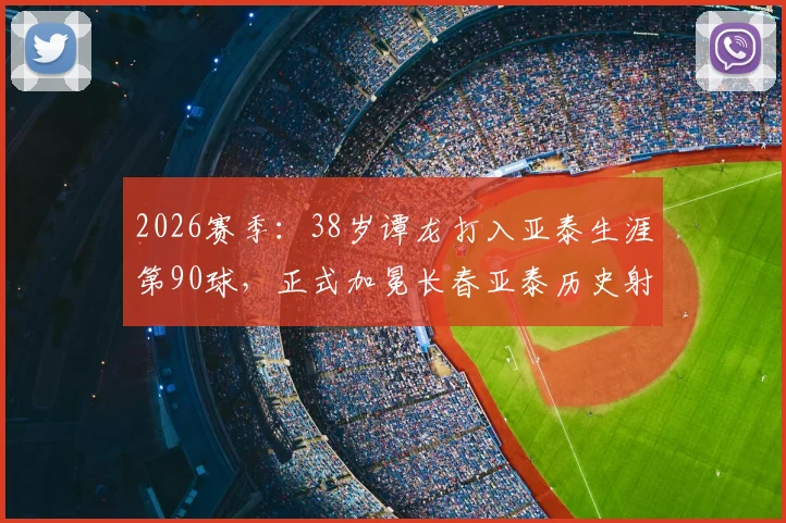 2026赛季：38岁谭龙打入亚泰生涯第90球，正式加冕长春亚泰历史射手王，老将成传奇秘诀分析