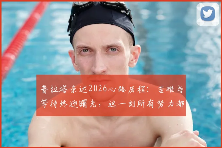 普拉塔亲述2026心路历程：苦难与等待终迎曙光，这一刻所有努力都值得