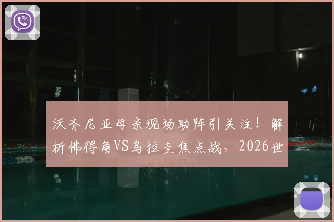 沃齐尼亚母亲现场助阵引关注！解析佛得角VS乌拉圭焦点战，2026世界杯前景探讨