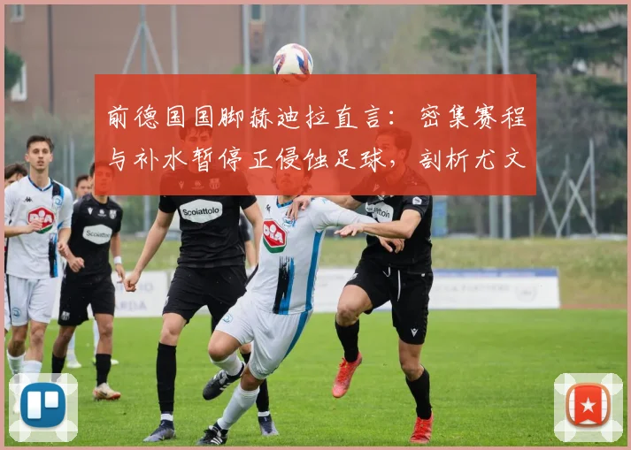 前德国国脚赫迪拉直言：密集赛程与补水暂停正侵蚀足球，剖析尤文图斯未来能否重返意甲与欧洲之巅