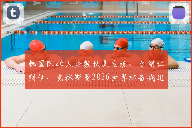 韩国队26人全数抵美合练，李刚仁到位，克林斯曼2026世界杯备战进入冲刺