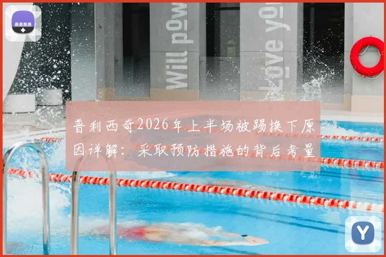 普利西奇2026年上半场被踢换下原因详解:采取预防措施的背后考量与类似球员保护案例盘点