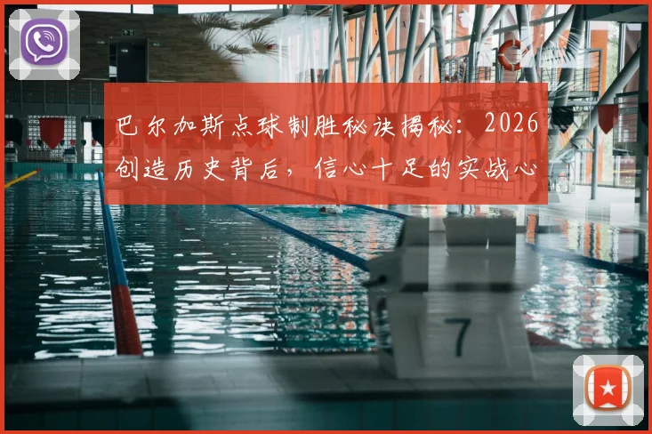 巴尔加斯点球制胜秘诀揭秘：2026创造历史背后，信心十足的实战心态如何练就