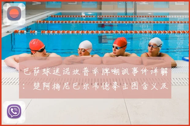 巴萨球迷诺坎普举牌嘲讽事件详解：楚阿梅尼巴尔韦德拳击图含义及皇马巴萨历史恩怨回顾