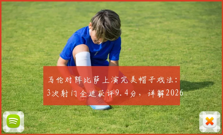 马伦对阵比萨上演完美帽子戏法：3次射门全进获评9.4分，详解2026年这场高光战役数据