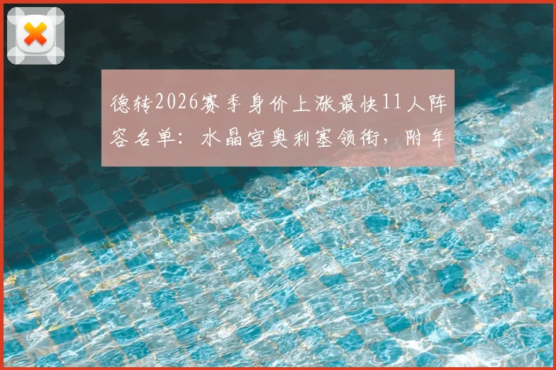 德转2026赛季身价上涨最快11人阵容名单：水晶宫奥利塞领衔，附年轻球员升值原因解析