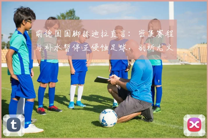 前德国国脚赫迪拉直言：密集赛程与补水暂停正侵蚀足球，剖析尤文图斯未来能否重返意甲与欧洲之巅