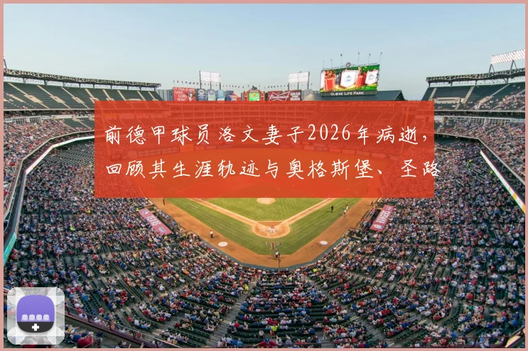 前德甲球员洛文妻子2026年病逝,回顾其生涯轨迹与奥格斯堡、圣路易斯城俱乐部的温情哀悼