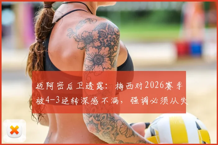 迈阿密后卫透露：梅西对2026赛季被4-3逆转深感不满，强调必须从失利中吸取教训，杜绝重演