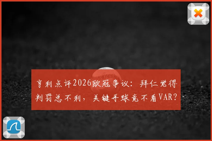 亨利点评2026欧冠争议:拜仁觉得判罚总不利,关键手球竟不看VAR?
